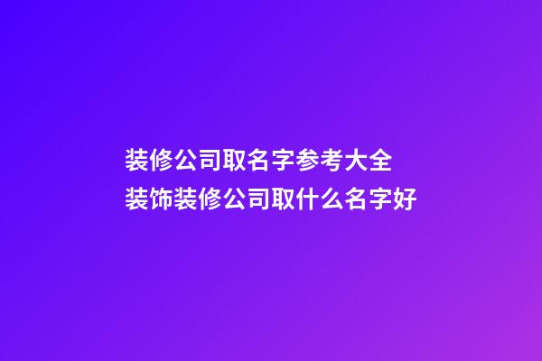 装修公司取名字参考大全 装饰装修公司取什么名字好